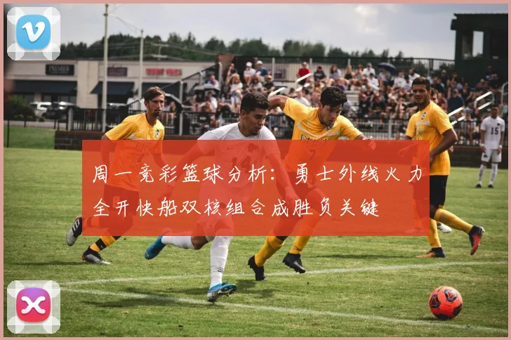 周一竞彩篮球分析：勇士外线火力全开快船双核组合成胜负关键