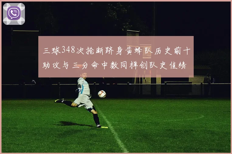 三球348次抢断跻身黄蜂队历史前十助攻与三分命中数同样创队史佳绩
