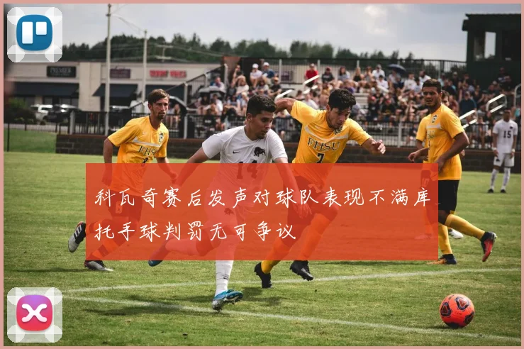 科瓦奇赛后发声对球队表现不满库托手球判罚无可争议