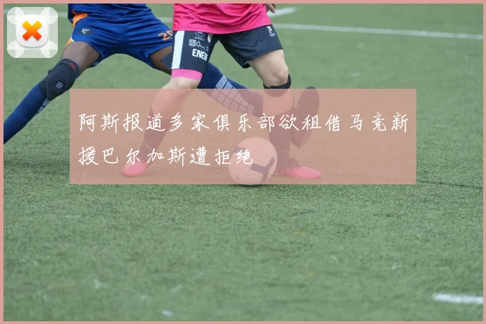 阿斯报道多家俱乐部欲租借马竞新援巴尔加斯遭拒绝