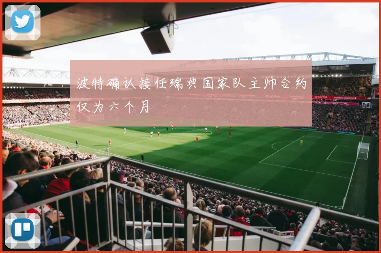 波特确认接任瑞典国家队主帅合约仅为六个月
