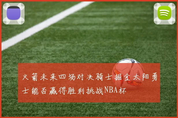 火箭未来四场对决骑士掘金太阳勇士能否赢得胜利挑战NBA杯