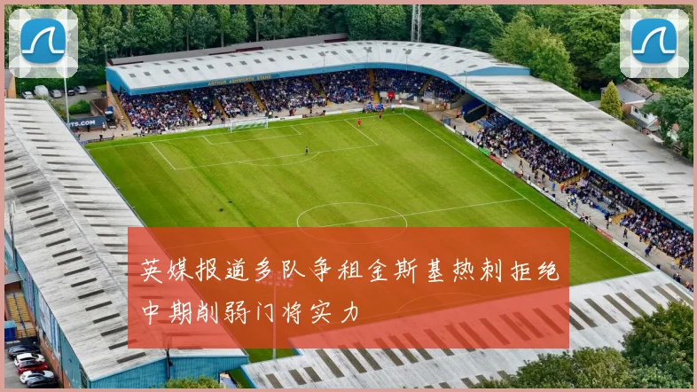 英媒报道多队争租金斯基热刺拒绝中期削弱门将实力