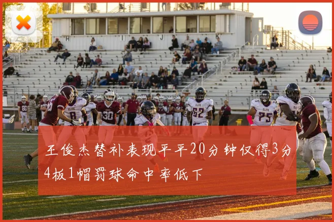 王俊杰替补表现平平20分钟仅得3分4板1帽罚球命中率低下