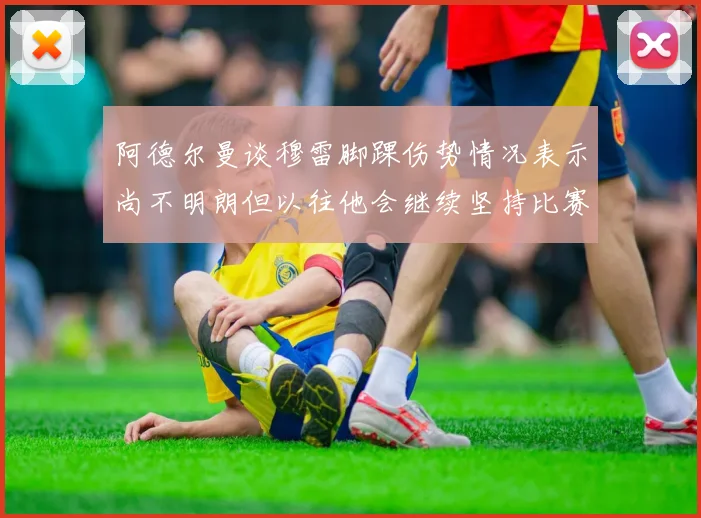 阿德尔曼谈穆雷脚踝伤势情况表示尚不明朗但以往他会继续坚持比赛