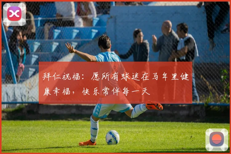拜仁祝福：愿所有球迷在马年里健康幸福，快乐常伴每一天