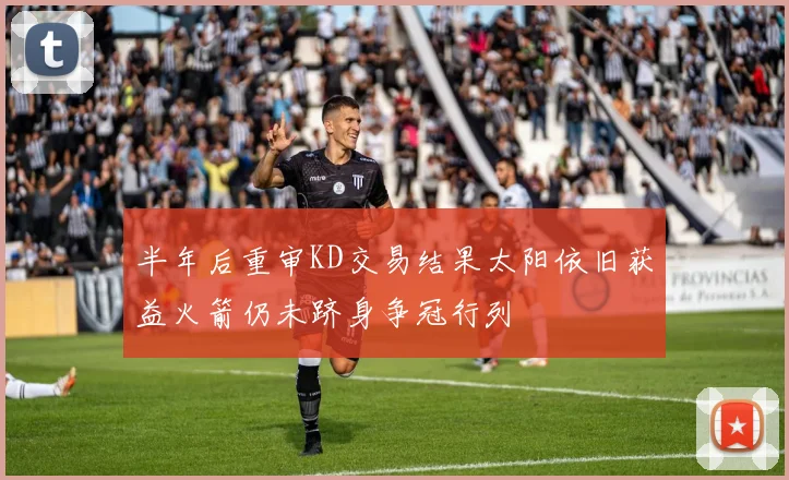 半年后重审KD交易结果太阳依旧获益火箭仍未跻身争冠行列