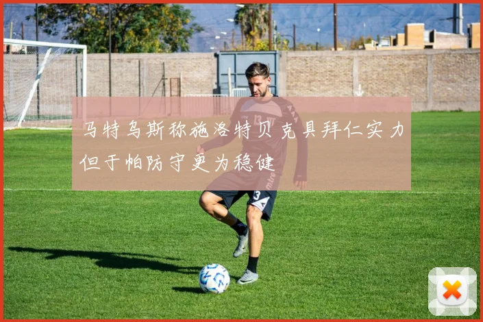 马特乌斯称施洛特贝克具拜仁实力但于帕防守更为稳健