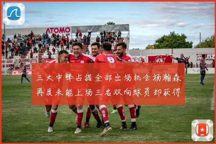 三大中锋占据全部出场机会杨瀚森再度未能上场三名双向球员却获得机会