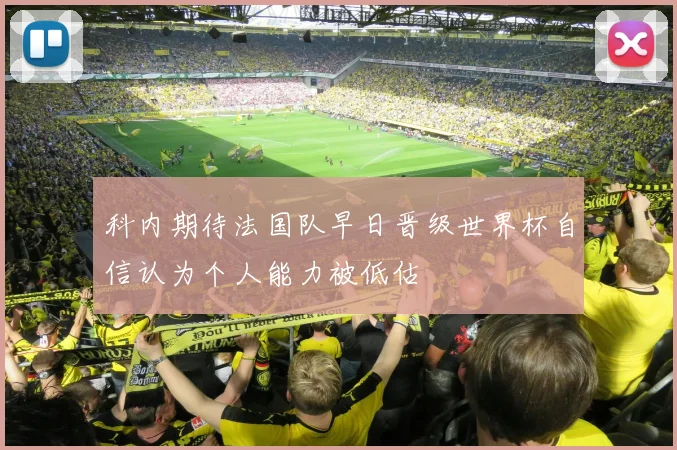 科内期待法国队早日晋级世界杯自信认为个人能力被低估