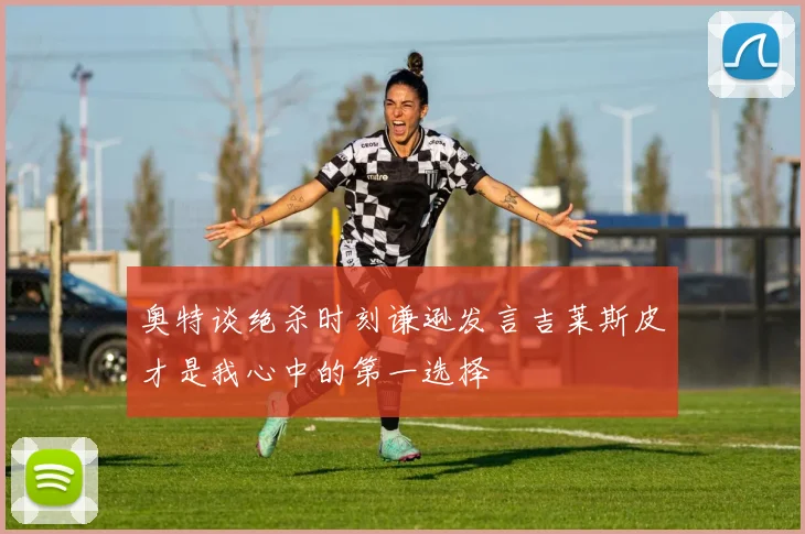 奥特谈绝杀时刻谦逊发言吉莱斯皮才是我心中的第一选择