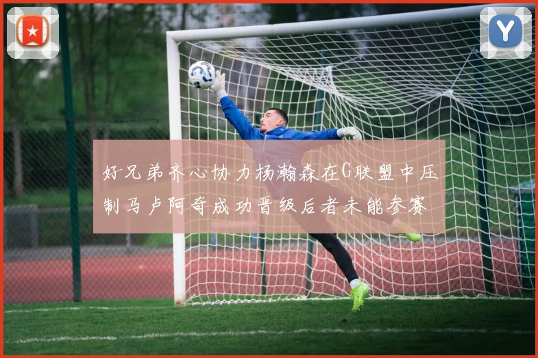 好兄弟齐心协力杨瀚森在G联盟中压制马卢阿奇成功晋级后者未能参赛