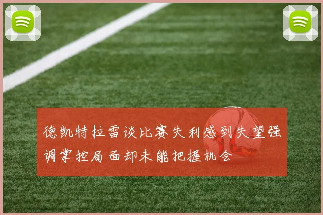 德凯特拉雷谈比赛失利感到失望强调掌控局面却未能把握机会