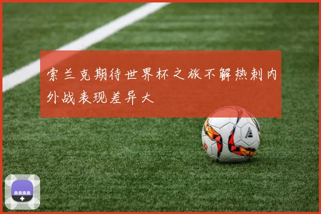 索兰克期待世界杯之旅不解热刺内外战表现差异大