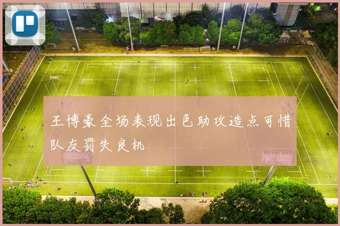 王博豪全场表现出色助攻造点可惜队友罚失良机