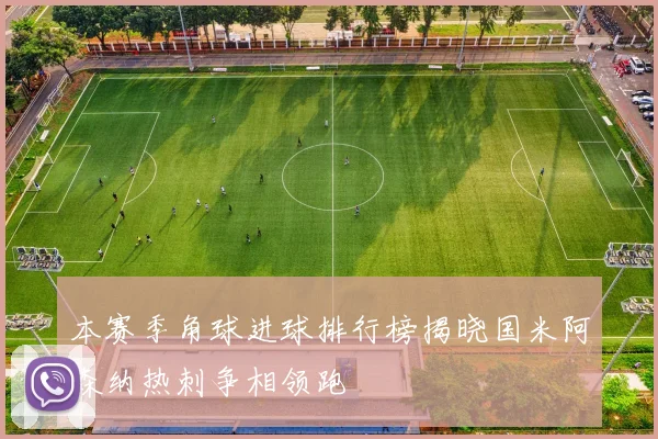 本赛季角球进球排行榜揭晓国米阿森纳热刺争相领跑