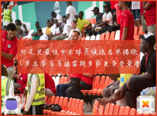 环足奖最佳中东球员候选名单揭晓C罗本泽马马赫雷斯多萨里争夺荣誉