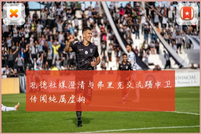 孔德社媒澄清与弗里克交流踢中卫传闻纯属虚构