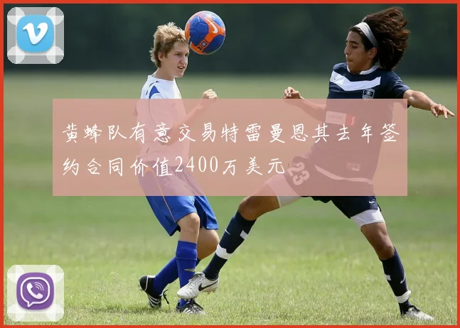 黄蜂队有意交易特雷曼恩其去年签约合同价值2400万美元