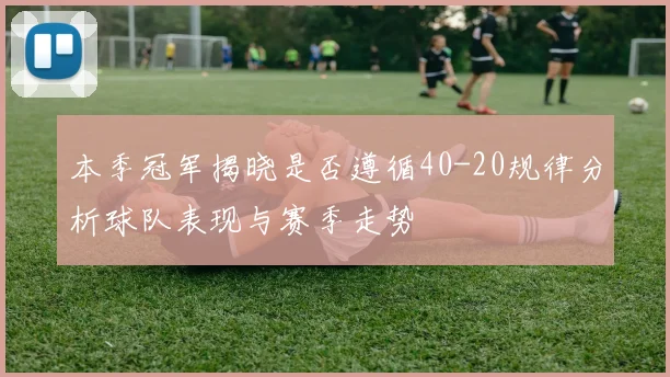 本季冠军揭晓是否遵循40-20规律分析球队表现与赛季走势
